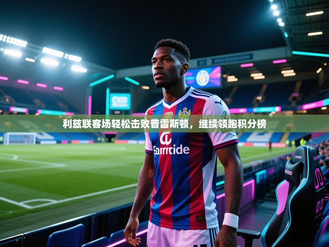 利兹联客场轻松击败普雷斯顿,继续领跑积分榜 第1张
