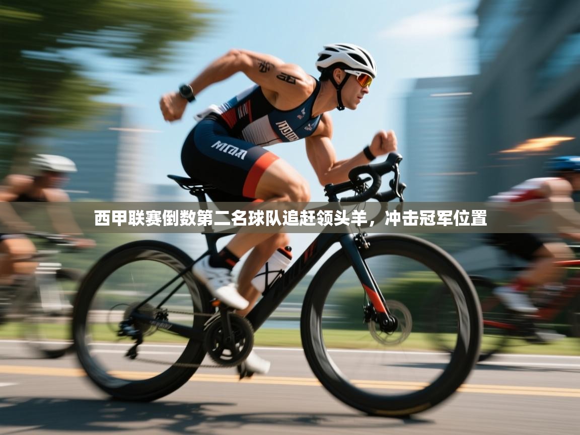 西甲联赛倒数第二名球队追赶领头羊,冲击冠军位置 第1张