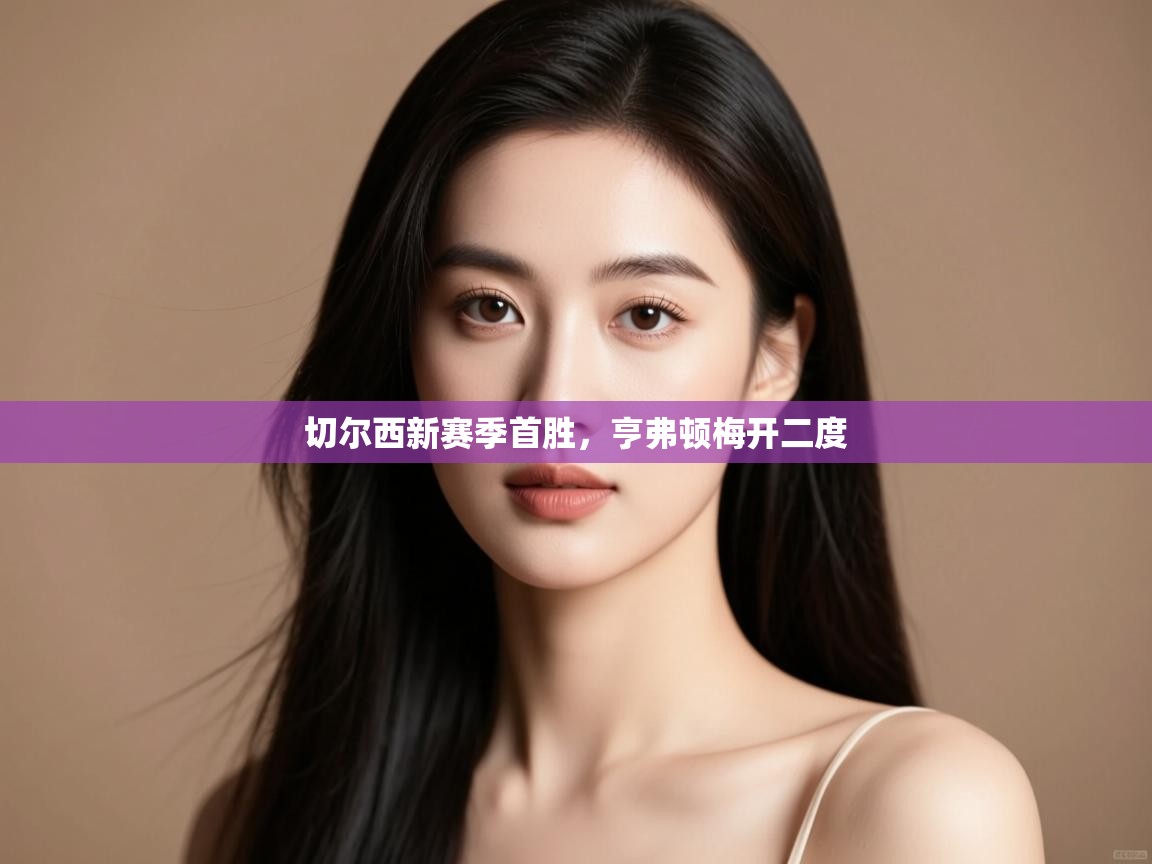 切尔西新赛季首胜,亨弗顿梅开二度 第1张