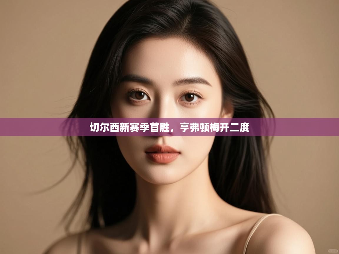 切尔西新赛季首胜,亨弗顿梅开二度 第2张