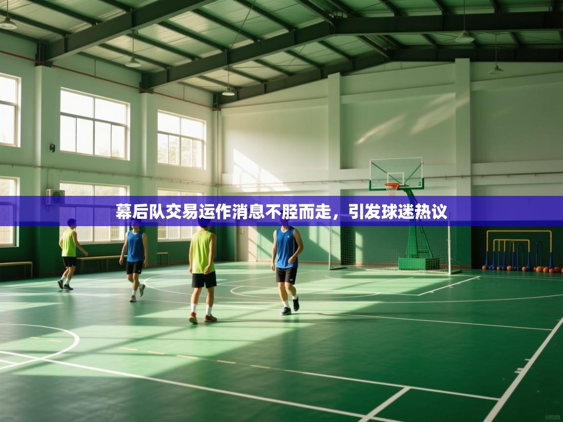 幕后队交易运作消息不胫而走,引发球迷热议