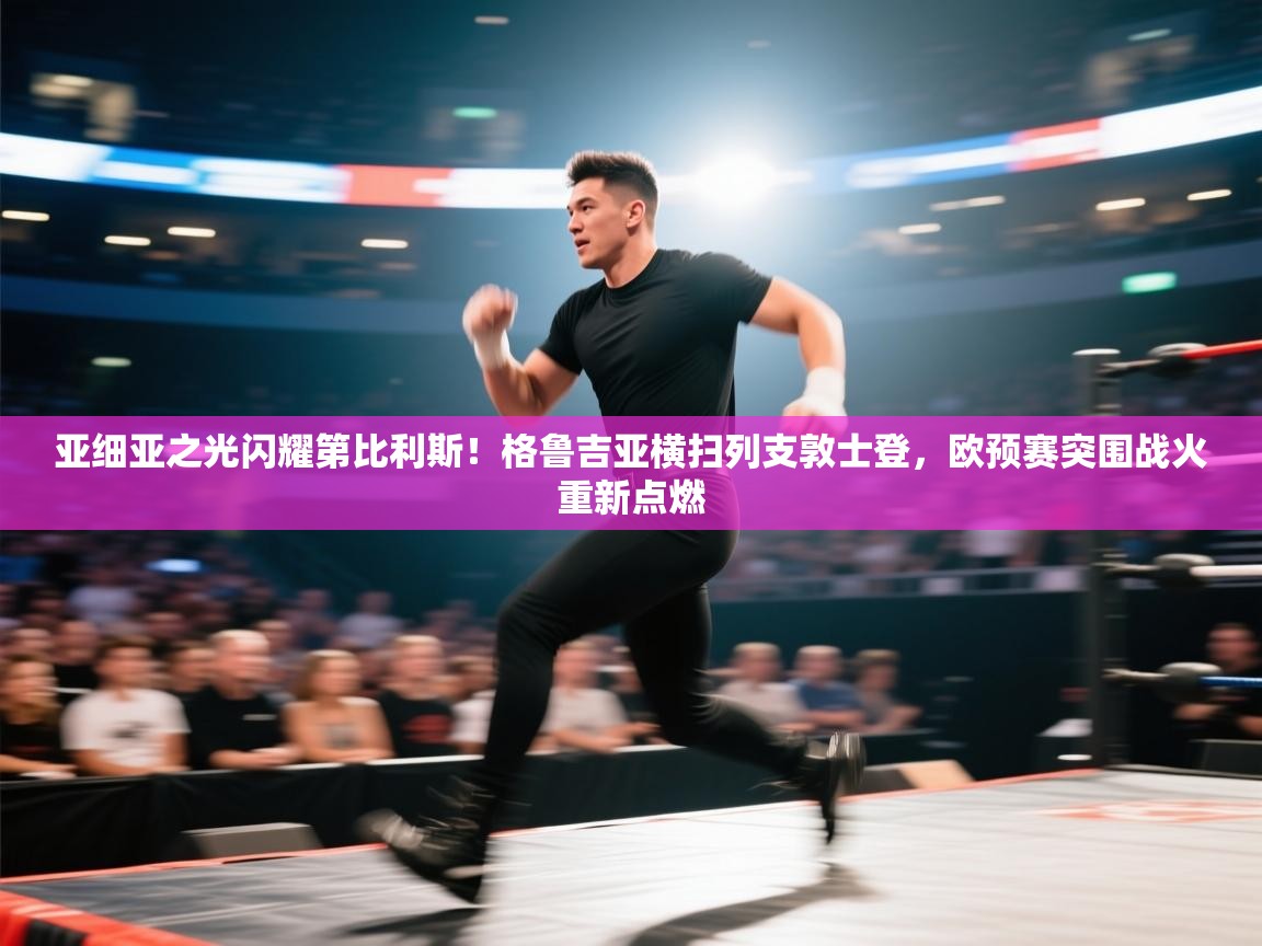 亚细亚之光闪耀第比利斯!格鲁吉亚横扫列支敦士登,欧预赛突围战火重新点燃