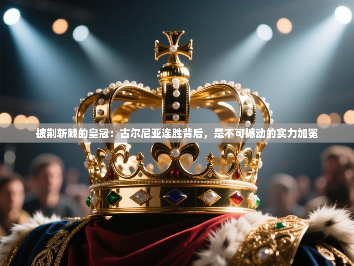 披荆斩棘的皇冠：古尔尼亚连胜背后，是不可撼动的实力加冕