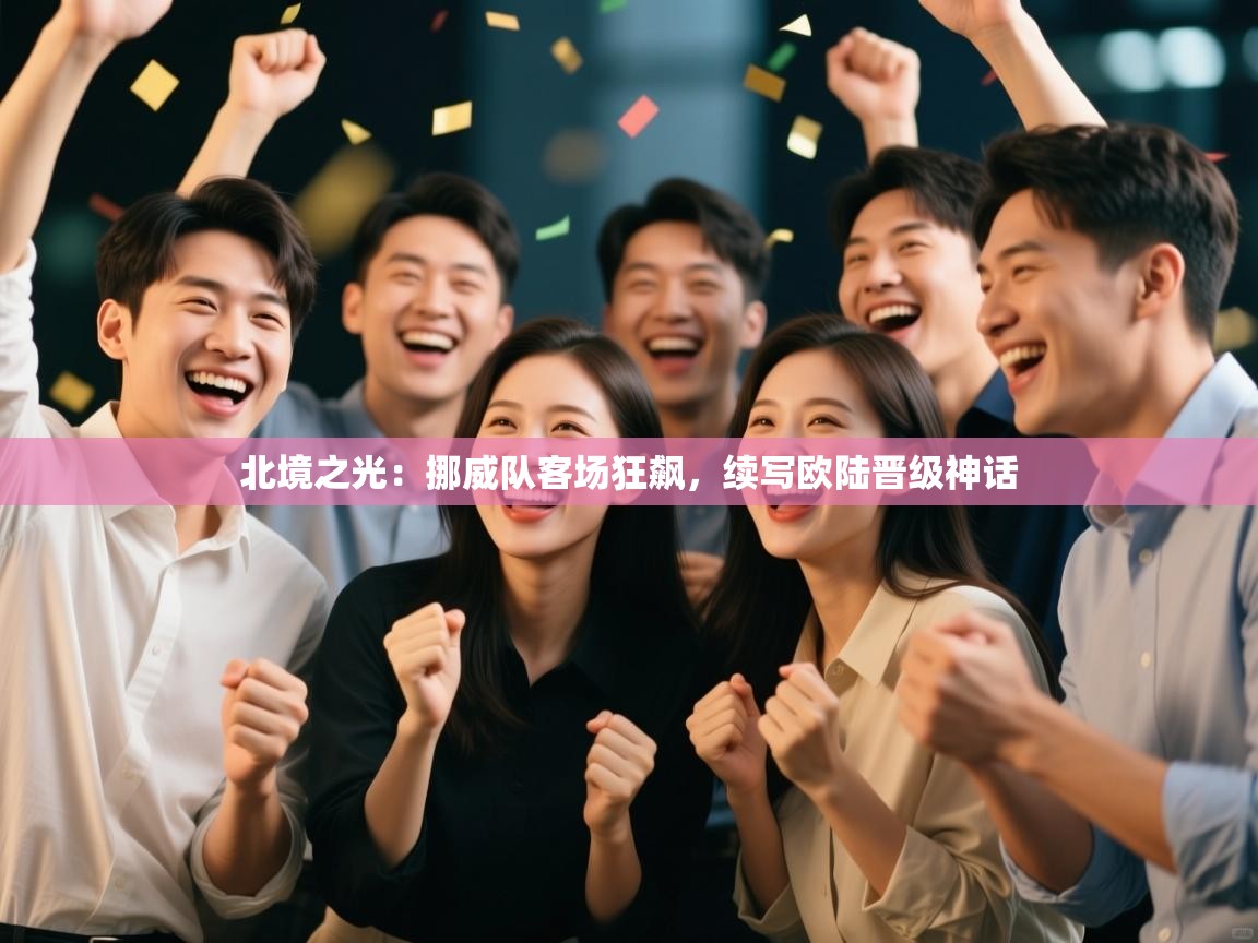 北境之光：挪威队客场狂飙，续写欧陆晋级神话