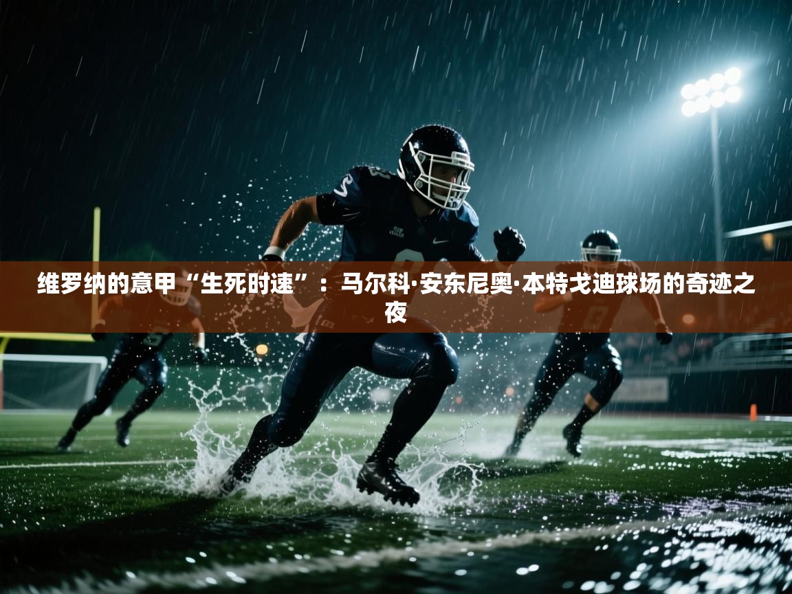 维罗纳的意甲“生死时速”：马尔科·安东尼奥·本特戈迪球场的奇迹之夜