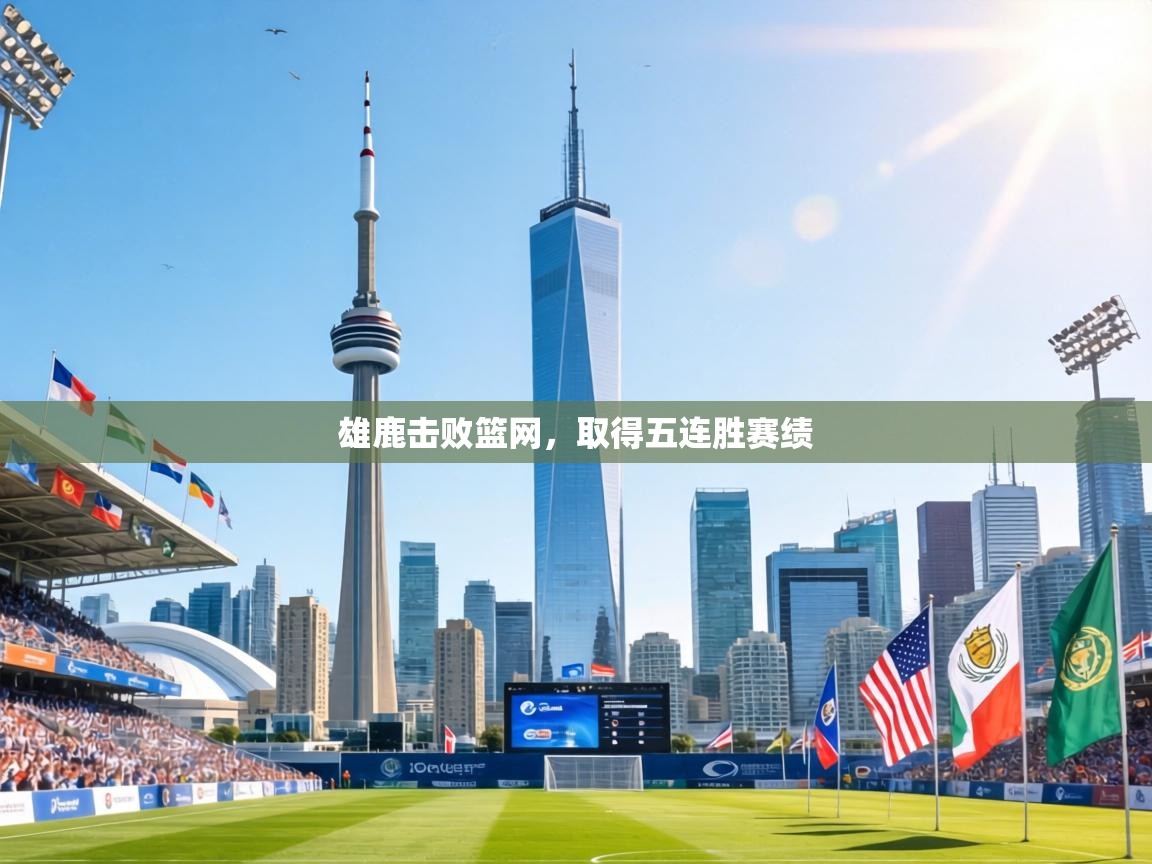 雄鹿击败篮网,取得五连胜赛绩 第2张