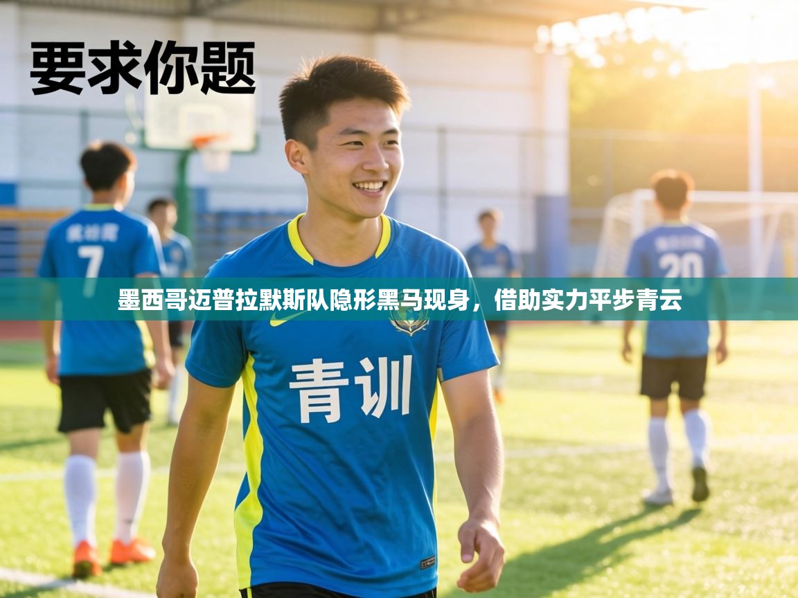 墨西哥迈普拉默斯队隐形黑马现身，借助实力平步青云