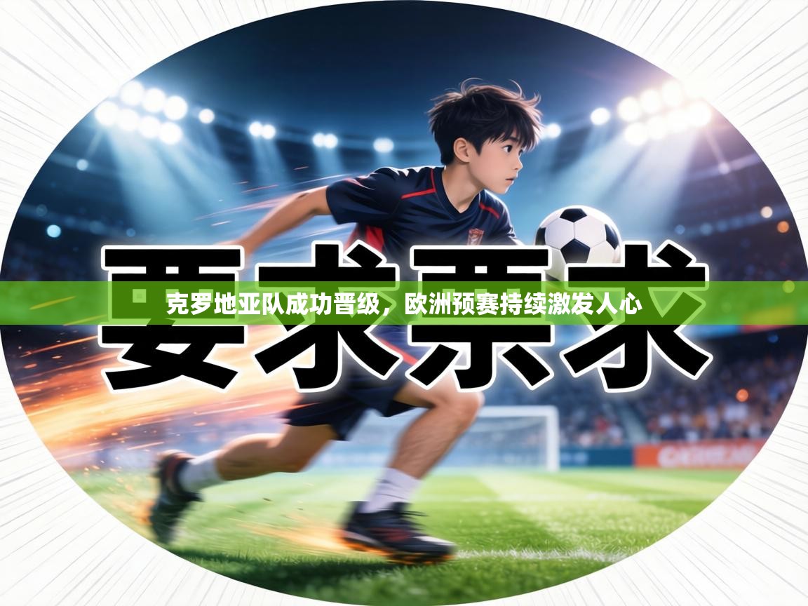 克罗地亚队成功晋级,欧洲预赛持续激发人心 第1张