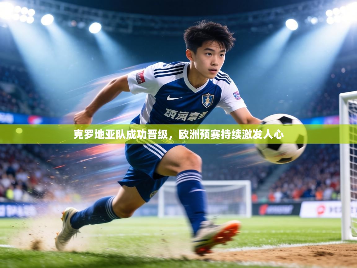 克罗地亚队成功晋级,欧洲预赛持续激发人心 第2张